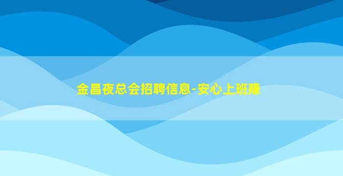 金昌夜总会招聘信息-安心上班赚